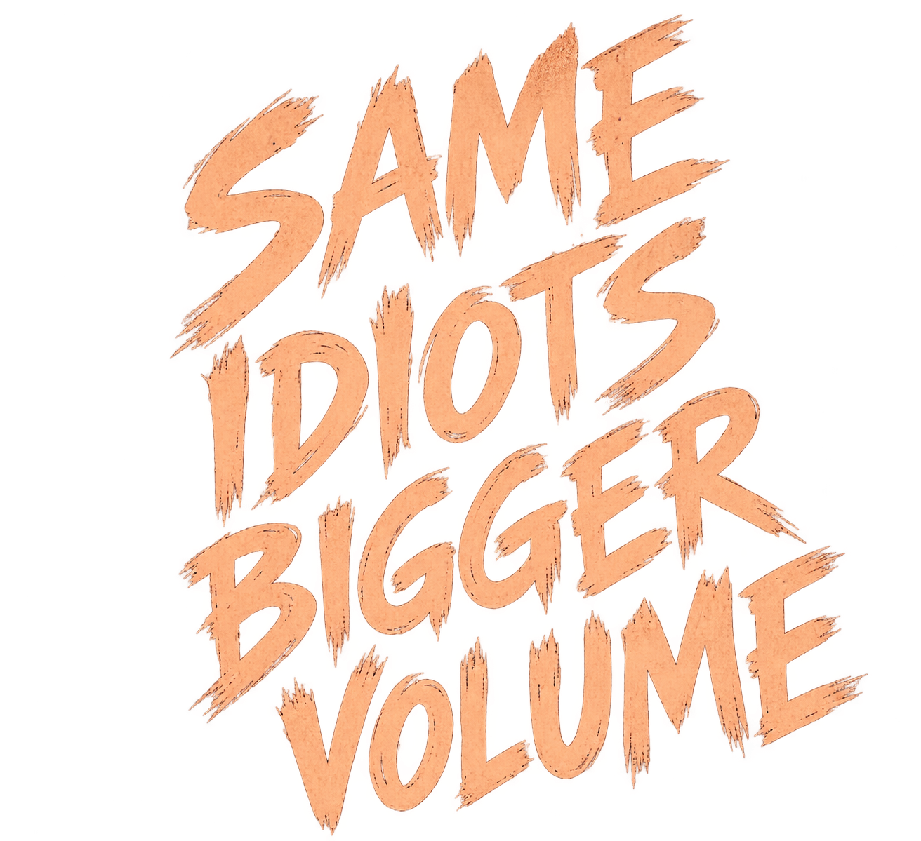 Same idiots. Bigger volume.